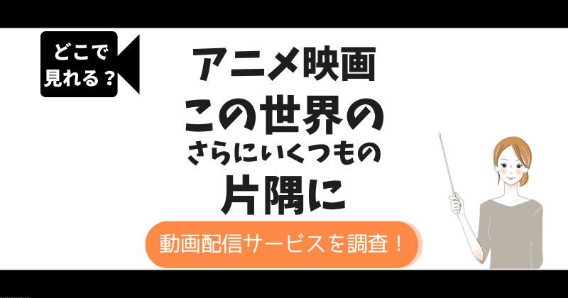 この世界のさらにいくつもの片隅にのアニメ映画配信はどこで見れる？Netflix以外で無料で見れるサブスクを調査！