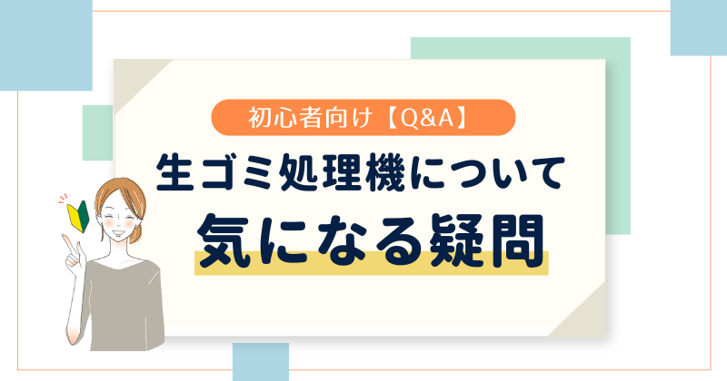 【Q&A】生ゴミ処理機について気になる疑問